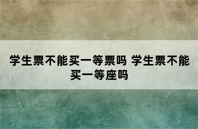 学生票不能买一等票吗 学生票不能买一等座吗